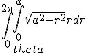 \Bigint_0^{2\pi}{\Bigint_0^a{\sqrt{a^2-r^2}rdr}d\theta}